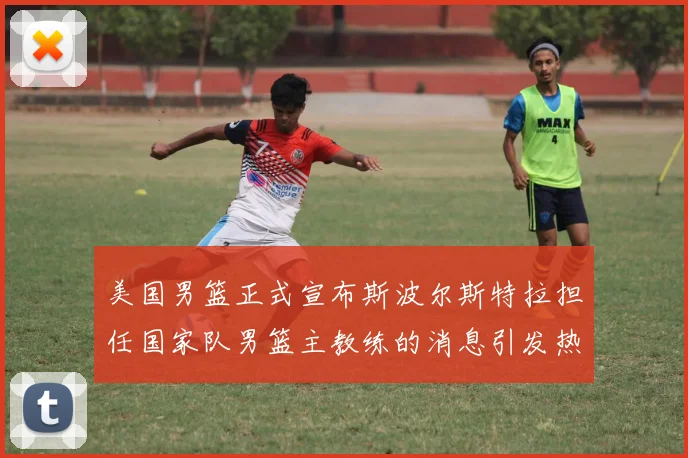 美国男篮正式宣布斯波尔斯特拉担任国家队男篮主教练的消息引发热议