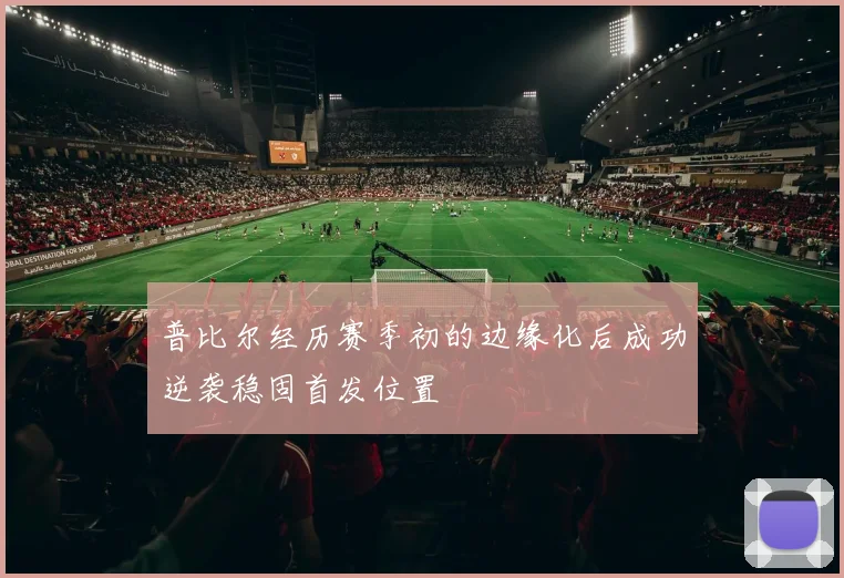 普比尔经历赛季初的边缘化后成功逆袭稳固首发位置