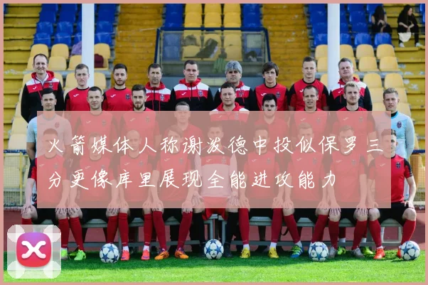 火箭媒体人称谢泼德中投似保罗三分更像库里展现全能进攻能力