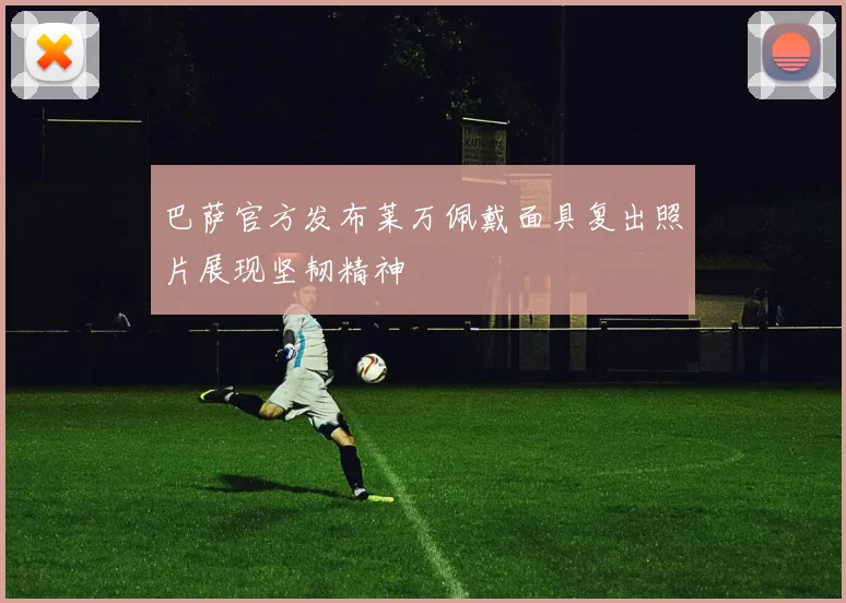 巴萨官方发布莱万佩戴面具复出照片展现坚韧精神