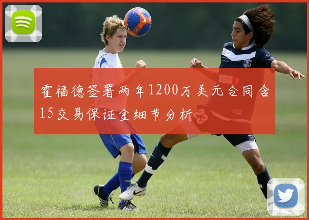 霍福德签署两年1200万美元合同含15交易保证金细节分析