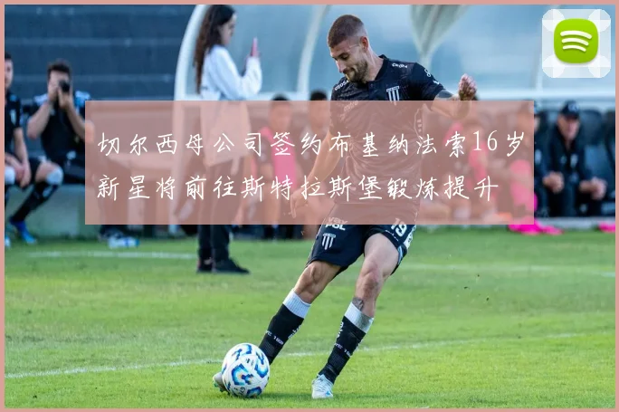 切尔西母公司签约布基纳法索16岁新星将前往斯特拉斯堡锻炼提升