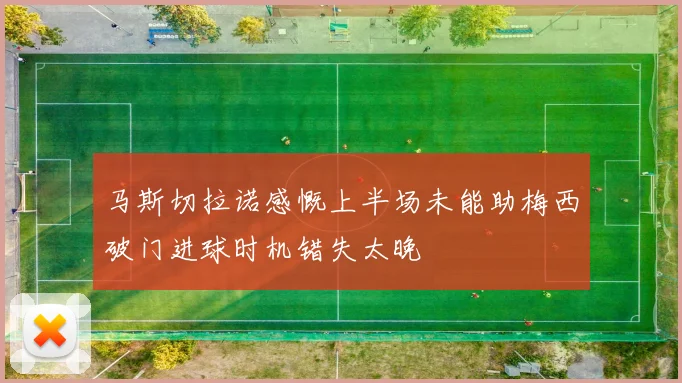 马斯切拉诺感慨上半场未能助梅西破门进球时机错失太晚