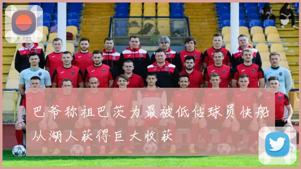 巴爷称祖巴茨为最被低估球员快船从湖人获得巨大收获