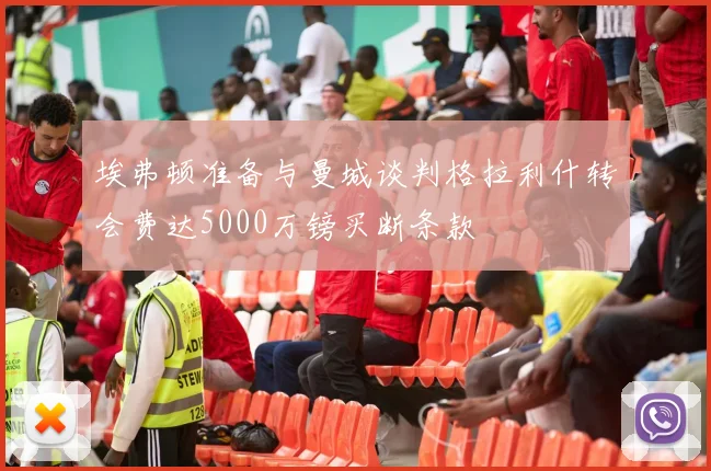 埃弗顿准备与曼城谈判格拉利什转会费达5000万镑买断条款