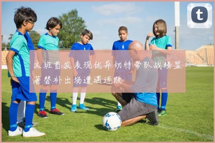 文班首发表现优异切特带队战绩显著替补出场遭遇连败