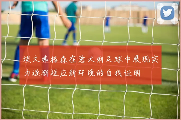 埃文弗格森在意大利足球中展现实力逐渐适应新环境的自我证明