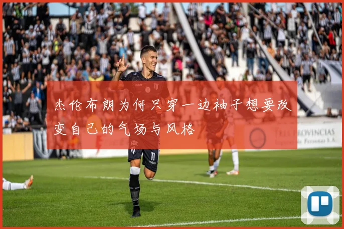 杰伦布朗为何只穿一边袖子想要改变自己的气场与风格