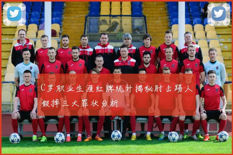 C罗职业生涯红牌统计揭秘肘击踢人假摔三大罪状分析