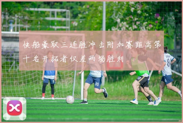 快船豪取三连胜冲击附加赛距离第十名开拓者仅差两场胜利