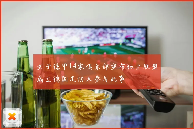 女子德甲14家俱乐部宣布独立联盟成立德国足协未参与此事