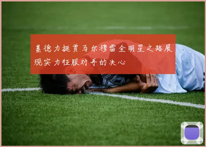 基德力挺贾马尔穆雷全明星之路展现实力征服对手的决心