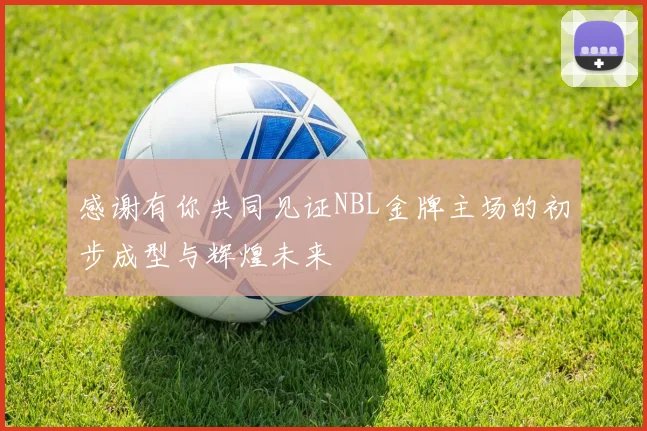 感谢有你共同见证NBL金牌主场的初步成型与辉煌未来