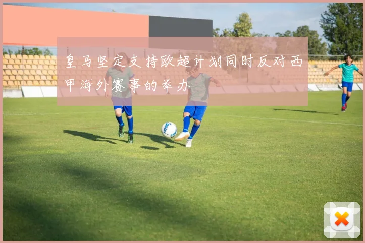 皇马坚定支持欧超计划同时反对西甲海外赛事的举办