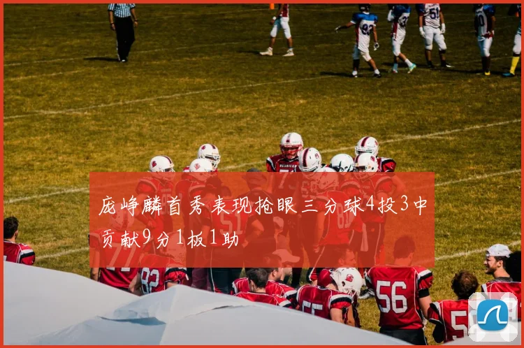 庞峥麟首秀表现抢眼三分球4投3中贡献9分1板1助