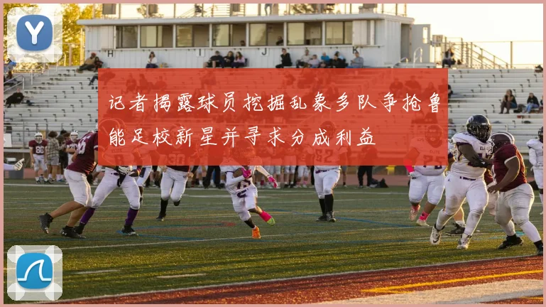记者揭露球员挖掘乱象多队争抢鲁能足校新星并寻求分成利益
