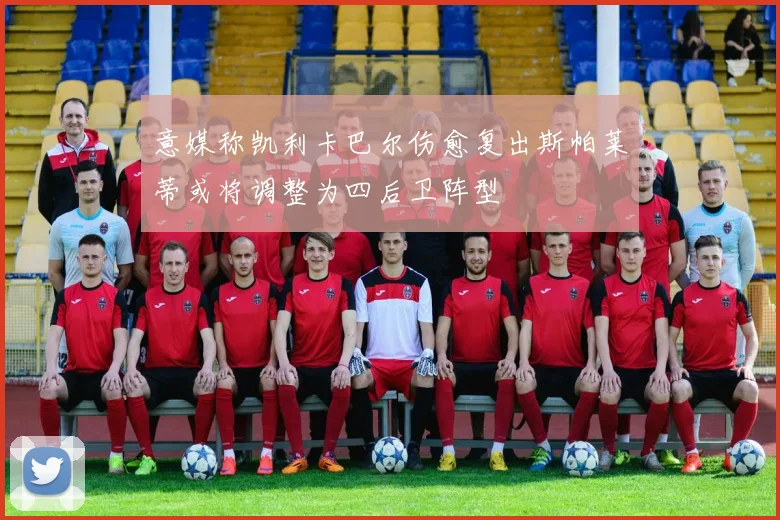 意媒称凯利卡巴尔伤愈复出斯帕莱蒂或将调整为四后卫阵型