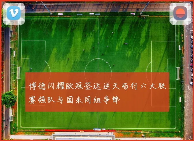 博德闪耀欧冠签运逆天而行六大联赛强队与国米同组争锋