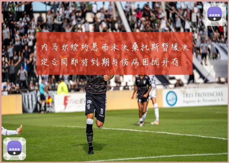 内马尔续约悬而未决桑托斯暂缓决定合同即将到期与伤病困扰并存