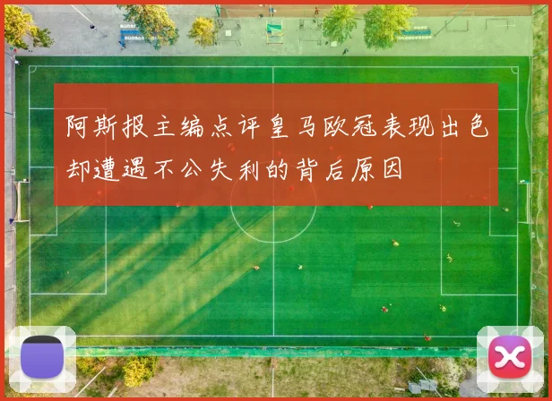 阿斯报主编点评皇马欧冠表现出色却遭遇不公失利的背后原因
