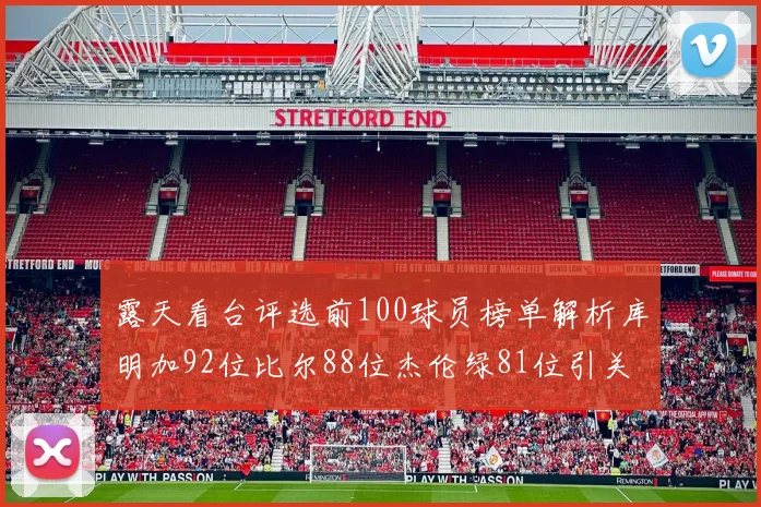 露天看台评选前100球员榜单解析库明加92位比尔88位杰伦绿81位引关注