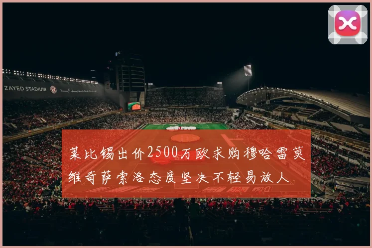 莱比锡出价2500万欧求购穆哈雷莫维奇萨索洛态度坚决不轻易放人